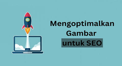 Cara Mengoptimalkan Gambar Website untuk SEO: Panduan Lengkap untuk Meningkatkan Visibilitas dan Performa